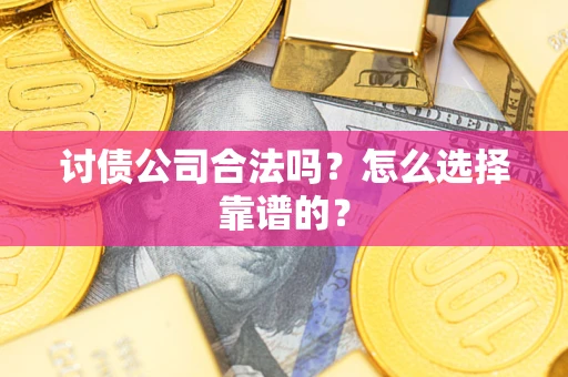 武汉讨债公司合法吗？怎么选择靠谱的？