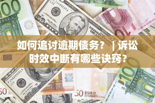 武汉如何追讨逾期债务？ | 诉讼时效中断有哪些诀窍？