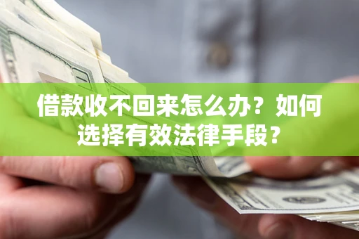 武汉借款收不回来怎么办？如何选择有效法律手段？