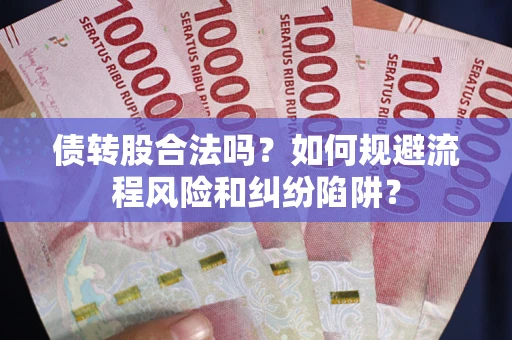 武汉债转股合法吗？如何规避流程风险和纠纷陷阱？