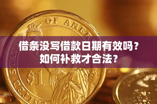 武汉借条没写借款日期有效吗？如何补救才合法？