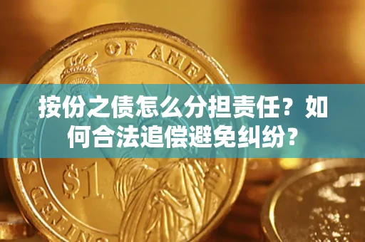 武汉按份之债怎么分担责任？如何合法追偿避免纠纷？