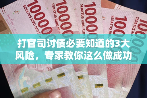 武汉打官司讨债必要知道的3大风险，专家教你这么做成功率飙升
