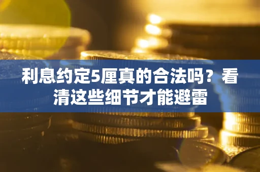 武汉利息约定5厘真的合法吗？看清这些细节才能避雷