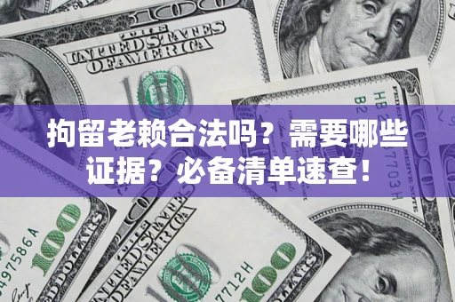 武汉拘留老赖合法吗？需要哪些证据？必备清单速查！