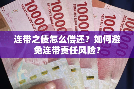 武汉连带之债怎么偿还？如何避免连带责任风险？