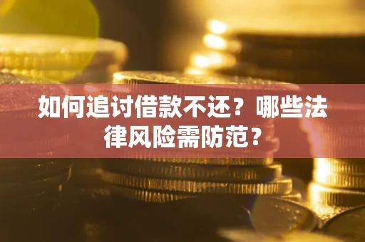 武汉如何追讨借款不还？哪些法律风险需防范？