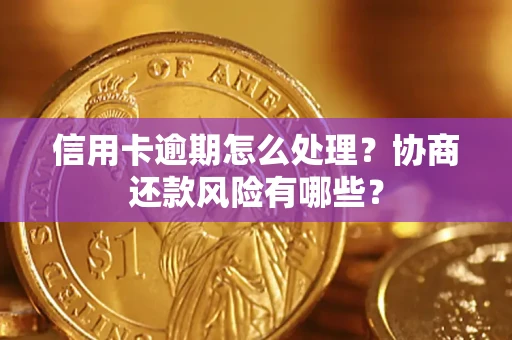 武汉信用卡逾期怎么处理？协商还款风险有哪些？